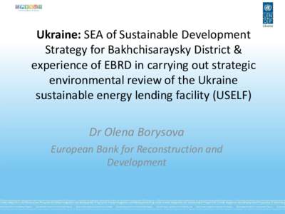 Ukraine: SEA of Sustainable Development Strategy for Bakhchisaraysky District & experience of EBRD in carrying out strategic environmental review of the Ukraine sustainable energy lending facility (USELF) Dr Olena Boryso