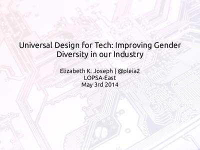 Universal Design for Tech: Improving Gender Diversity in our Industry Elizabeth K. Joseph | @pleia2 LOPSA-East May 3rd 2014