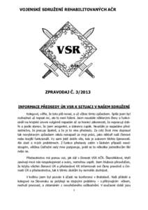 VOJENSKÉ SDRUŽENÍ REHABILITOVANÝCH AČR  ZPRAVODAJ Č. INFORMACE PŘEDSEDY ÚR VSR K SITUACI V NAŠEM SDRUŽENÍ Kolegové, věřte, že toto píši nerad, a už vůbec tímto způsobem. Spíše jsem byl