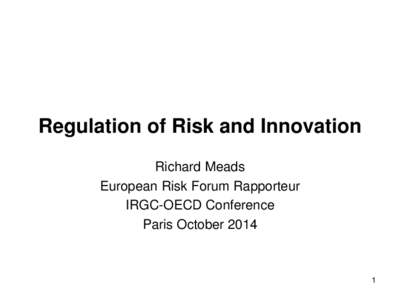 Regulation of Risk and Innovation Richard Meads European Risk Forum Rapporteur IRGC-OECD Conference Paris October 2014