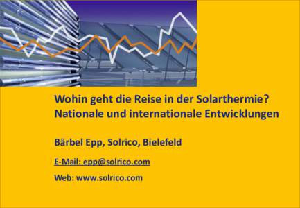 Wohin geht die Reise in der Solarthermie? Nationale und internationale Entwicklungen Bärbel Epp, Solrico, Bielefeld E-Mail:  Web: www.solrico.com