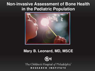 Non‐invasive Assessment of Bone Health in the Pediatric Population Mary B. Leonard, MD, MSCE  Bone Strength