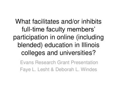 What facilitates and/or inhibits full-time faculty members’ participation in online (including blended) education in Illinois colleges and universities? Evans Research Grant Presentation