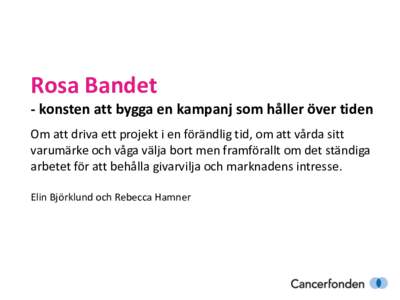 Rosa Bandet - konsten att bygga en kampanj som håller över tiden Om att driva ett projekt i en förändlig tid, om att vårda sitt varumärke och våga välja bort men framförallt om det ständiga arbetet för att beh