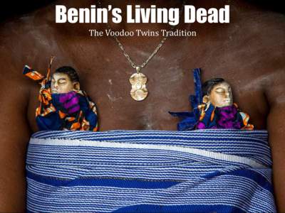 Benin’s Living Dead The	
  Voodoo	
  Twins	
  Tradition	
   40% of the world’s twins are born in Africa. Benin’s Fon people have one of the highest occurrences at 1 in 20 births. The high rate of infant mortal