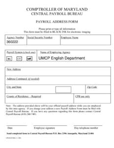 COMPTROLLER OF MARYLAND CENTRAL PAYROLL BUREAU PAYROLL ADDRESS FORM Please print or type all information This form must be filled in BLACK INK for electronic imaging Agency Number