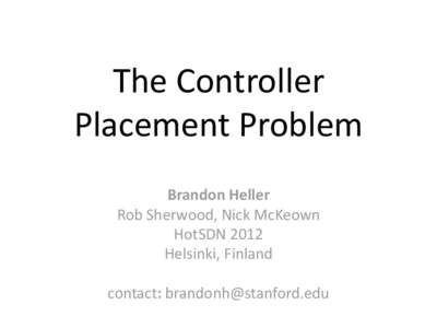 The Controller Placement Problem Brandon Heller Rob Sherwood, Nick McKeown HotSDN 2012 Helsinki, Finland