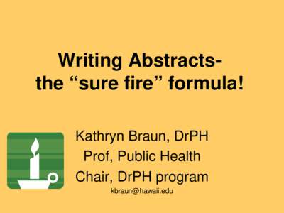 Writing Abstractsthe “sure fire” formula! Kathryn Braun, DrPH Prof, Public Health Chair, DrPH program 