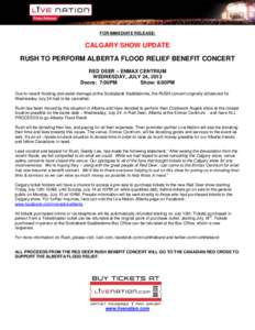 FOR IMMEDIATE RELEASE:  CALGARY SHOW UPDATE RUSH TO PERFORM ALBERTA FLOOD RELIEF BENEFIT CONCERT RED DEER – ENMAX CENTRIUM WEDNESDAY, JULY 24, 2013