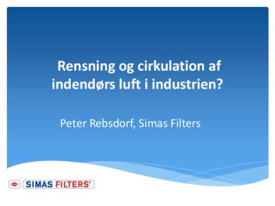 Rensning og cirkulation af indendørs luft i industrien? Peter Rebsdorf, Simas Filters Recirkulation af procesluft Baggrund: