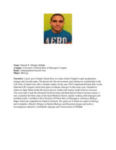 Name: Manuel F. Olmeda Saldaña Campus: University of Puerto Rico at Mayaguez Campus Rank: Undergraduate-Second Year Major: Biology Narrative: I grew up in Utuado, Puerto Rico in a farm where I helped to pick up plantain