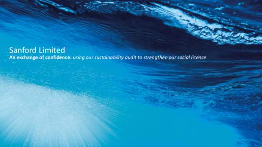 Sanford Limited An exchange of confidence: using our sustainability audit to strengthen our social licence Telling the Sanford story 151 years of seafood history Our Brand. Our People. Our Products.