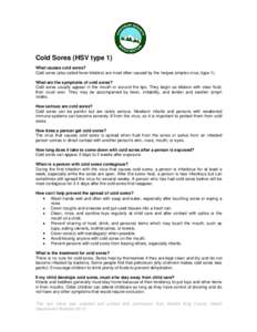 Cold Sores (HSV type 1) What causes cold sores? Cold sores (also called fever blisters) are most often caused by the herpes simplex virus (type 1). What are the symptoms of cold sores? Cold sores usually appear in the mo