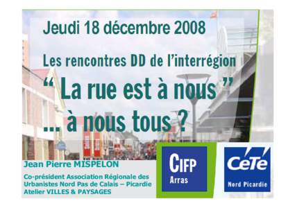 Jean Pierre MISPELON Co-président Association Régionale des Urbanistes Nord Pas de Calais – Picardie Atelier VILLES & PAYSAGES  La rue est à nous tous?