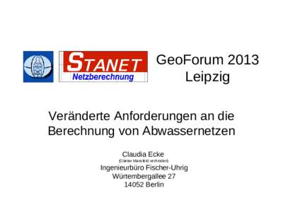 GeoForum 2013 Leipzig Veränderte Anforderungen an die Berechnung von Abwassernetzen Claudia Ecke (Günter Mansfeld verhindert)