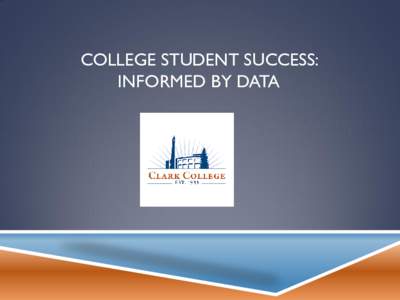 COLLEGE STUDENT SUCCESS: INFORMED BY DATA CLARK COLLEGE STRATEGIC PLAN  The Strategic Plan is the Board’s plan – actively