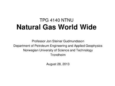 TPG 4140 NTNU  Natural Gas World Wide Professor Jon Steinar Gudmundsson Department of Petroleum Engineering and Applied Geophysics Norwegian University of Science and Technology