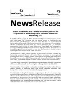 NewsRelease TransCanada PipeLines Limited Receives Approval for Acquisition of Partnership Units of TransCanada Gas Processing, L.P. CALGARY, Alberta – April 19, 2000 – TransCanada PipeLines Limited (TransCanada) and