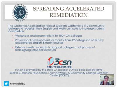 SPREADING ACCELERATED REMEDIATION The California Acceleration Project supports California’s 112 community colleges to redesign their English and Math curricula to increase student completion: • Workshops and presenta