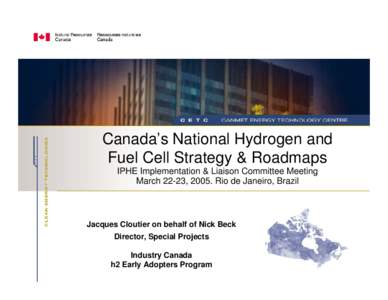 Canada’s National Hydrogen and Fuel Cell Strategy & Roadmaps IPHE Implementation & Liaison Committee Meeting March 22-23, 2005. Rio de Janeiro, Brazil  Jacques Cloutier on behalf of Nick Beck