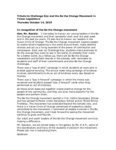 Tribute to Challenge Day and the Be the Change Movement in Yukon Legislature Thursday October 14, 2010 In recognition of the Be the Change movement Hon. Mr. Rouble: I rise today to honour our young leaders in the Be the 