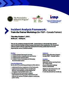 Incident Analysis Framework:  Train the Trainer Workshop (for PSEP – Canada Trainers) Thursday, October 1, 2015 8:30 a.m. – 4:30 p.m. This one-day workshop is designed for PSEP – Canada Trainers. It will provide th