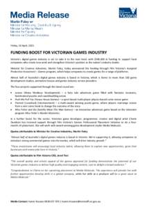 Friday, 10 April, 2015  FUNDING BOOST FOR VICTORIAN GAMES INDUSTRY Victoria’s digital games industry is set to take it to the next level, with $340,000 in funding to support local companies who create new work and stre