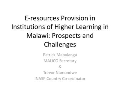 E-resources Provision in Institutions of Higher Learning in Malawi: Prospects and Challenges Patrick Mapulanga MALICO Secretary