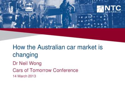 How the Australian car market is changing Dr Neil Wong Cars of Tomorrow Conference 14 March 2013