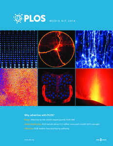 M edia K it[removed]Why advertise with PLOS? Reach. Advertise on the world’s largest journal, PLOS ONE. Global Readership. PLOS articles attract 5.3 million views each month[removed]average). Influence. PLOS readers hav