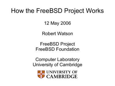 How the FreeBSD Project Works 12 May 2006 Robert Watson FreeBSD Project FreeBSD Foundation Computer Laboratory