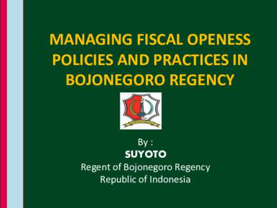 MANAGING FISCAL OPENESS POLICIES AND PRACTICES IN BOJONEGORO REGENCY By : SUYOTO