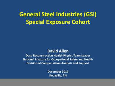 General Steel Industries (GSI) Special Exposure Cohort David Allen  Dose Reconstruction Health Physics Team Leader