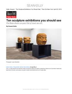    Halle, Howard. “Ten Sculpture Exhibitions You Should See,” Time Out New York, April 23, 2013. Ten sculpture exhibitions you should see Put these shows on your list of must-see art.