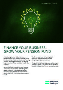 DISCOVERY GUIDE  FINANCE YOUR BUSINESS GROW YOUR PENSION FUND An increasing number of business owners are taking control of their company finances, using their pension as an alternative source of funding