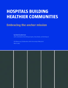 Hospitals Building Healthier Communities Embracing the anchor mission by David Zuckerman with contributions from Holly Jo Sparks, Steve Dubb, and Ted Howard