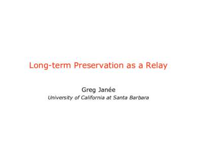 Long-term Preservation as a Relay Greg Janée University of California at Santa Barbara Typical preservation effort