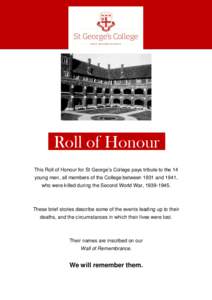Roll of Honour This Roll of Honour for St George’s College pays tribute to the 14 young men, all members of the College between 1931 and 1941, who were killed during the Second World War, These brief storie