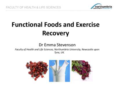 FACULTY OF HEALTH & LIFE SCIENCES  Functional Foods and Exercise Recovery Dr Emma Stevenson Faculty of Health and Life Sciences, Northumbria University, Newcastle upon