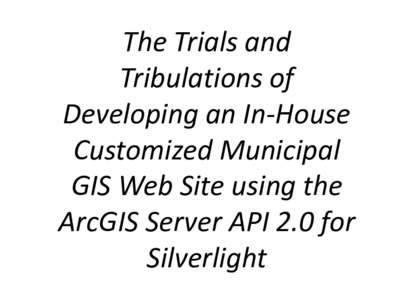 The Trials and Tribulations of Developing an In-House Customized Municipal GIS Web Site using the ArcGIS Server API 2.0 for
