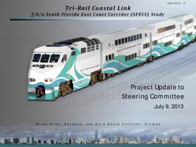 Exhibit 2  Tri-Rail Coastal Link f/k/a South Florida East Coast Corridor (SFECC) Study  Project Update to