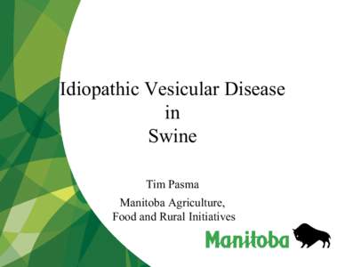Idiopathic Vesicular Disease in Swine Tim Pasma Manitoba Agriculture, Food and Rural Initiatives