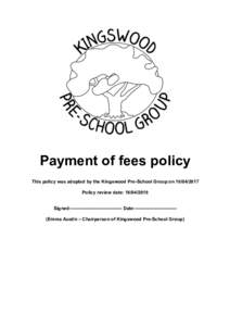 Payment of fees policy This policy was adopted by the Kingswood Pre-School Group onPolicy review date: Signed:--------------------------------- Date:--------------------------(Emma Austin – Chair