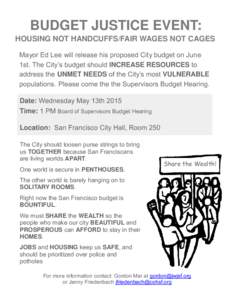 BUDGET JUSTICE EVENT: HOUSING NOT HANDCUFFS/FAIR WAGES NOT CAGES Mayor Ed Lee will release his proposed City budget on June 1st. The City’s budget should INCREASE RESOURCES to address the UNMET NEEDS of the City’s mo