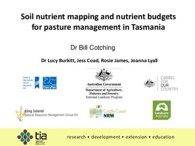 Soil nutrient mapping and nutrient budgets for pasture management in Tasmania Dr Bill Cotching Dr Lucy Burkitt, Jess Coad, Rosie James, Joanna Lyall  research • development • extension • education