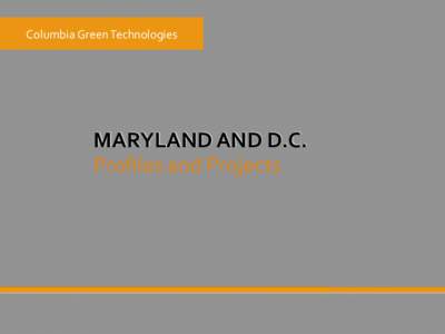 Columbia	
  Green	
  Technologies	
    MARYLAND	
  AND	
  D.C.	
   Proﬁles	
  and	
  Projects	
    MARYLAND	
  and	
  D.C.