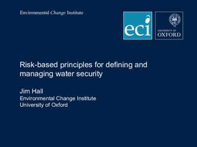 Environmental Change Institute  Risk-based principles for defining and managing water security Jim Hall Environmental Change Institute