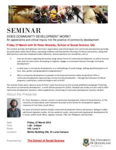 SEMINAR DOES COMMUNITY DEVELOPMENT WORK? An appreciative and critical inquiry into the practice of community development Friday 27 March with Dr Peter Westoby, School of Social Science, UQ. The seminar provides brief gli