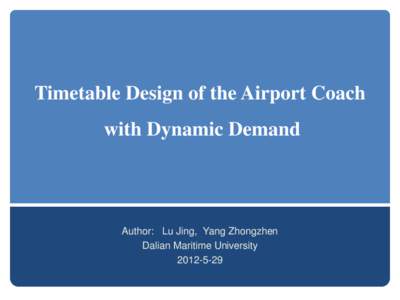 Timetable Design of the Airport Coach with Dynamic Demand Author: Lu Jing, Yang Zhongzhen Dalian Maritime University