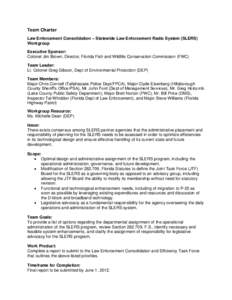 Team Charter Law Enforcement Consolidation – Statewide Law Enforcement Radio System (SLERS) Workgroup Executive Sponsor: Colonel Jim Brown, Director, Florida Fish and Wildlife Conservation Commission (FWC) Team Leader: